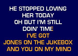 HE STOPPED LOVING
HER TODAY
0H BUT I'M STILL
DOIN' TIME
I'VE GOT
JONES ON THE JUKEBOX
AND YOU ON MY MIND