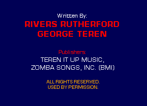 Written By

TEREN IT UP MUSIC,
ZDMBA SONGS, INC EBMI)

ALL RIGHTS RESERVED
USED BY PERMISSION