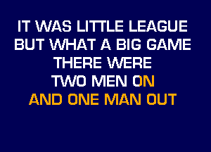 IT WAS LITI'LE LEAGUE
BUT WHAT A BIG GAME
THERE WERE
TWO MEN ON
AND ONE MAN OUT