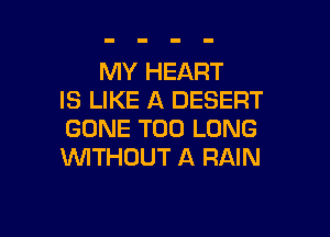 MY HEART
IS LIKE A DESERT

GONE T00 LONG
VVITHDUT A RAIN