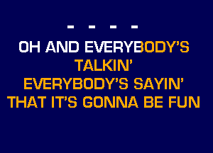 0H AND EVERYBODY'S
TALKIN'
EVERYBODY'S SAYIN'
THAT ITS GONNA BE FUN