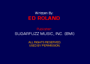 W ritten By

SUGAFIFUZZ MUSIC, INC EBMIJ

ALL RIGHTS RESERVED
USED BY PERMISSION