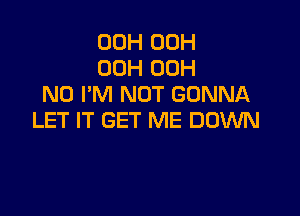 00H 00H
00H 00H
N0 I'M NOT GONNA

LET IT GET ME DOWN