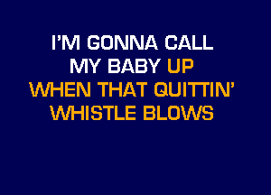 I'M GONNA CALL
MY BABY UP
WHEN THAT GUITI'IN'

WHISTLE BLOWS