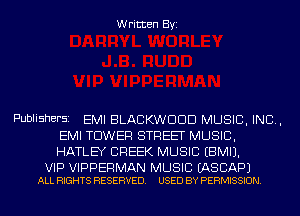 Pub! i SNEFSI

Written Byz

EMI BLACKWOOD MUSIC. INC.

EMI TOWER STREET MUSIC.
HATLEY CREEK MUSIC (EMI).

VIP VIPPERMAN MUSIC (ASCAPJ
ALL RIGHTS RESERVED. USED BY PERMISSION