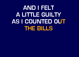 AND I FELT
A LITTLE GUILTY
AS I COUNTED OUT
THE BILLS