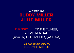 W ritten By

TINKIE TUNES.
MARTHA ROAD
(adm by BUG MUSIC) (ASCAPJ

ALL RIGHTS RESERVED
USED BY PERMISSJON