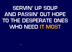 SERVIN' UP SOUP
AND PASSIN' OUT HOPE
TO THE DESPERATE ONES
WHO NEED IT MOST
