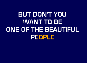 BUT DON'T YOU
WANT TO BE
ONE OF THE BEAUTIFUL
PEOPLE
