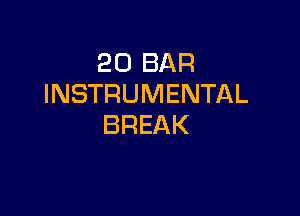 20 BAR
INSTRUMENTAL

BREAK