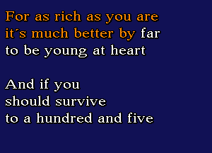 For as rich as you are
it's much better by far
to be young at heart

And if you
should survive
to a hundred and five