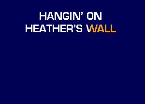 HANGIN' UN
HEATHER'S WALL