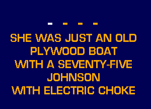 SHE WAS JUST AN OLD
PLYWOOD BOAT
WITH A SEVENTY-FIVE
JOHNSON
WITH ELECTRIC CHOKE