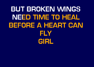 BUT BROKEN WINGS
NEED TIME TO HEAL
BEFORE A HEART CAN
FLY
GIRL