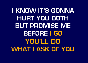 I KNOW ITS GONNA
HURT YOU BOTH
BUT PROMISE ME

BEFORE I GO

YOU'LL DO
WHAT I ASK OF YOU