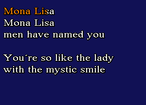 Mona Lisa
Mona Lisa
men have named you

You're so like the lady
With the mystic smile