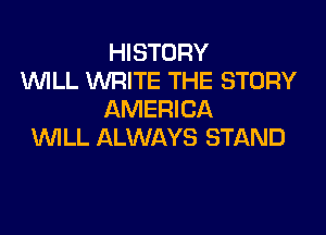 HISTORY
WLL WRITE THE STORY
AMERICA

WLL ALWAYS STAND