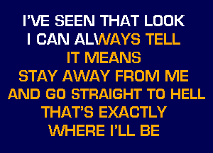 I'VE SEEN THAT LOOK
I CAN ALWAYS TELL
IT MEANS

STAY AWAY FROM ME
AND GO STRAIGHT T0 HELL

THAT'S EXACTLY
WHERE I'LL BE