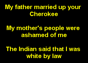 My father married up your
Cherokee

My mother's people were
ashamed of me

The Indian said that I was
white by law