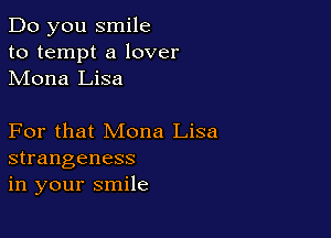 Do you smile
to tempt a lover
Mona Lisa

For that Mona Lisa
strangeness
in your smile