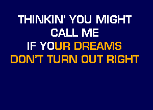 THINKIM YOU MIGHT
CALL ME
IF YOUR DREAMS
DON'T TURN OUT RIGHT