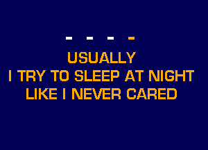 USUALLY
I TRY TO SLEEP AT NIGHT
LIKE I NEVER (JARED