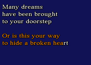 Many dreams
have been brought
to your doorstep

Or is this your way
to hide a broken heart