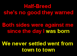 Half-Breed
she's no good they warned

Both sides were against me
since the day I was born

We never settled went from
town to town