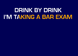 DRINK BY DRINK
I'M TAKING A BAR EXAM