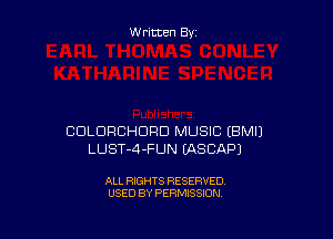 W ritten By

COLDRCHDRD MUSIC EBMIJ
LUST-4-FUN MSCAPJ

ALL RIGHTS RESERVED
USED BY PERMISSION