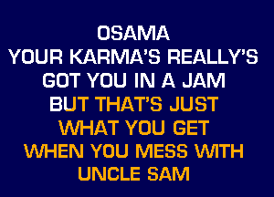 OSAMA
YOUR KARMA'S REALLY'S
GOT YOU IN A JAM
BUT THAT'S JUST

WAT YOU GET
VUHEN YOU MESS VUITH
UNCLE SAM