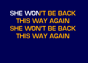 SHE WON'T BE BACK
THIS WAY AGAIN
SHE WON'T BE BACK
THIS WAY AGAIN