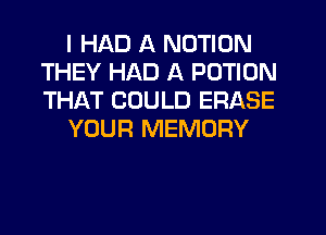 I HAD A MOTION
THEY HAD A POTION
THAT COULD ERASE

YOUR MEMORY