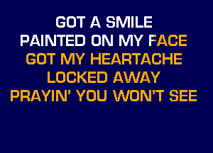 GOT A SMILE
PAINTED ON MY FACE
GOT MY HEARTACHE
LOCKED AWAY
PRAYIN' YOU WON'T SEE