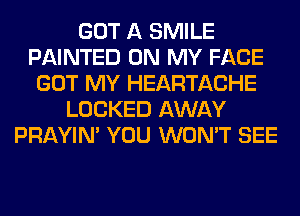 GOT A SMILE
PAINTED ON MY FACE
GOT MY HEARTACHE
LOCKED AWAY
PRAYIN' YOU WON'T SEE