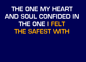 THE ONE MY HEART
AND SOUL CONFIDED IN
THE ONE I FELT
THE SAFEST WITH