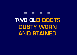 TUVO OLD BOOTS
DUSTY WORN

AND STAINED
