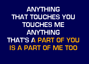 ANYTHING
THAT TUUCHES YOU
TOUCHES ME
ANYTHING
THATS A PART OF YOU
IS A PART OF ME TOO