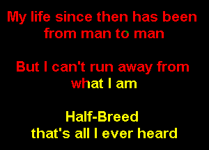 My life since then has been
from man to man

But I can't run away from
what I am

HaIf-Breed
that's all I ever heard