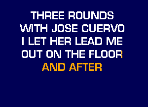 THREE ROUNDS
1WITH JOSE CUERVO
I LET HER LEAD ME
OUT ON THE FLOOR

AND AFTER