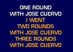 ONE ROUND
INITH JOSE CUERVO
I WENT
TWO ROUNDS
UVITH JOSE CUERVO
THREE ROUNDS
INITH JOSE CUEFIVO