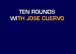 TEN ROUNDS
WTH JOSE CUERVO