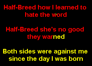Half-Breed how I learned to
hate the word

Half-Breed she's no good
they warned

Both sides were against me
since the day I was born