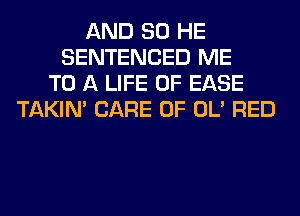 AND SO HE
SENTENCED ME
TO A LIFE OF EASE
TAKIN' CARE OF OL' RED