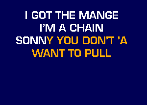 I GOT THE MANGE
I'M A CHAIN
SONNY YOU DON'T 2A

WANT TO PULL