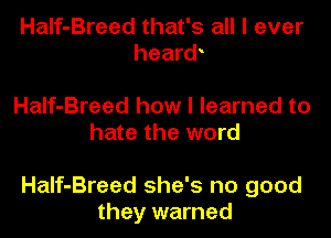 Half-Breed that's all I ever
hearw

Half-Breed how I learned to
hate the word

Half-Breed she's no good
they warned