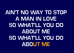 AIN'T NO WAY TO STOP
A MAN IN LOVE
80 VVHAT'LL YOU DO
ABOUT ME
SO VVHAT'LL YOU DO
ABOUT ME