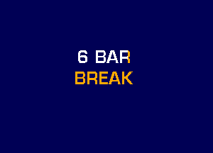 6 BAR
BREAK