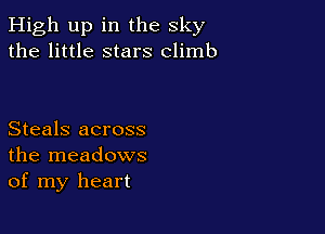 High up in the sky
the little stars climb

Steals across
the meadows
of my heart