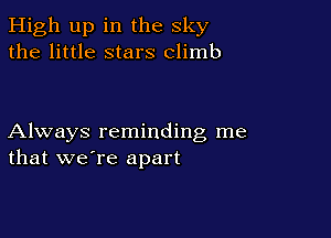 High up in the sky
the little stars climb

Always reminding me
that we're apart